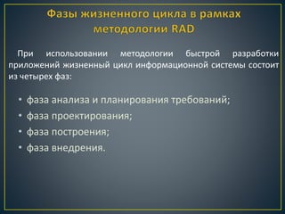 • фаза анализа и планирования требований;
• фаза проектирования;
• фаза построения;
• фаза внедрения.
При использовании методологии быстрой разработки
приложений жизненный цикл информационной системы состоит
из четырех фаз:
 