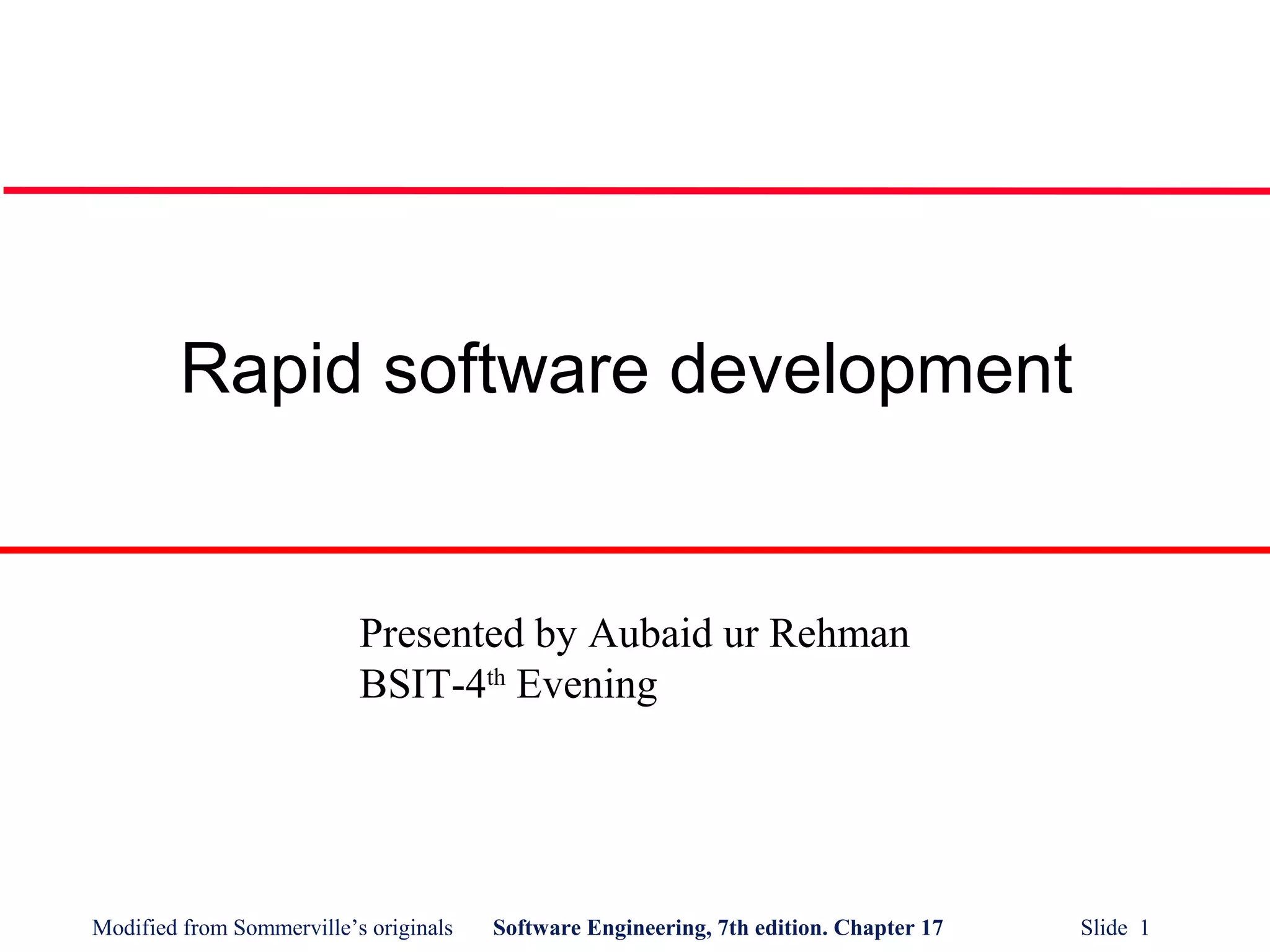 Modified from Sommerville’s originals Software Engineering, 7th edition. Chapter 17 Slide 1
Rapid software development
Presented by Aubaid ur Rehman
BSIT-4th
Evening
 