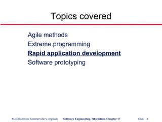 Modified from Sommerville’s originals Software Engineering, 7th edition. Chapter 17 Slide 14
Topics covered
Agile methods
Extreme programming
Rapid application development
Software prototyping
 