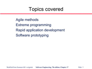 Modified from Sommerville’s originals Software Engineering, 7th edition. Chapter 17 Slide 3
Topics covered
Agile methods
Extreme programming
Rapid application development
Software prototyping
 