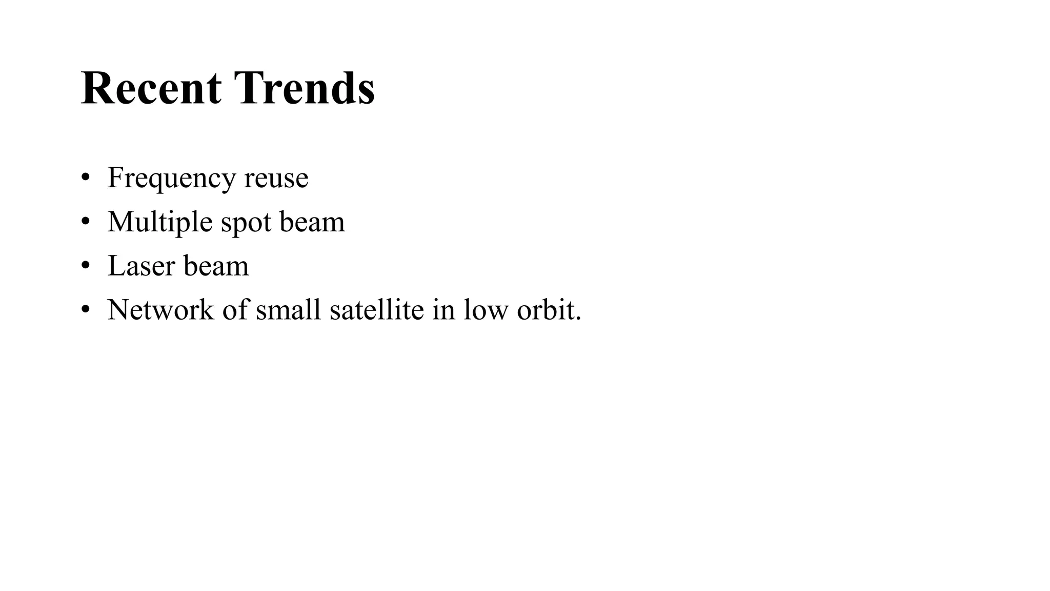 Recent Trends
• Frequency reuse
• Multiple spot beam
• Laser beam
• Network of small satellite in low orbit.
 