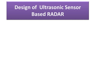 Design of Ultrasonic Sensor
Based RADAR
 