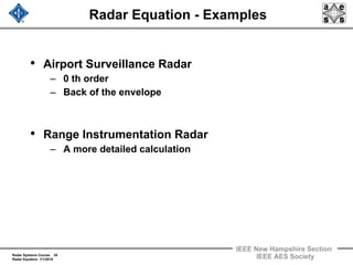 Radar Systems Course 35
Radar Equation 1/1/2010
IEEE New Hampshire Section
IEEE AES Society
Radar Equation - Examples
• Airport Surveillance Radar
– 0 th order
– Back of the envelope
• Range Instrumentation Radar
– A more detailed calculation
 