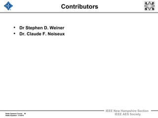 Radar Systems Course 49
Radar Equation 1/1/2010
IEEE New Hampshire Section
IEEE AES Society
Contributors
• Dr Stephen D. Weiner
• Dr. Claude F. Noiseux
 