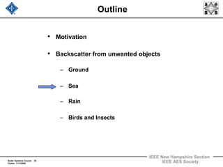 Radar Systems Course 38
Clutter 11/1/2009
IEEE New Hampshire Section
IEEE AES Society
Outline
• Motivation
• Backscatter from unwanted objects
– Ground
– Sea
– Rain
– Birds and Insects
 