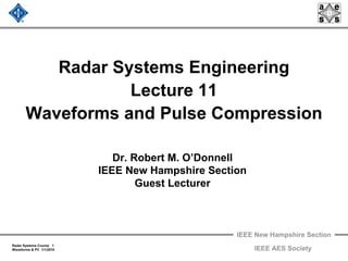 IEEE New Hampshire Section
Radar Systems Course 1
Waveforms & PC 1/1/2010 IEEE AES Society
Radar Systems Engineering
Lecture 11
Waveforms and Pulse Compression
Dr. Robert M. O’Donnell
IEEE New Hampshire Section
Guest Lecturer
 