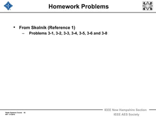 Radar Systems Course 52
MTI 1/1/2010
IEEE New Hampshire Section
IEEE AES Society
Homework Problems
• From Skolnik (Reference 1)
– Problems 3-1, 3-2, 3-3, 3-4, 3-5, 3-6 and 3-8
 