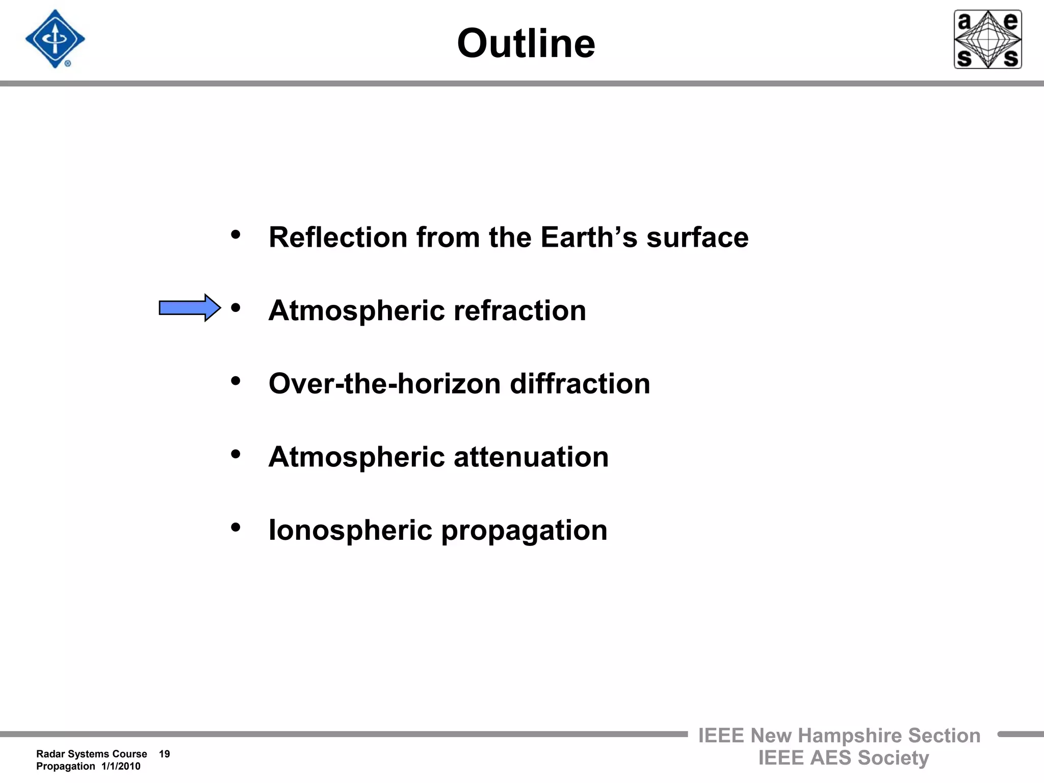 Radar Systems Course 19
Propagation 1/1/2010
IEEE New Hampshire Section
IEEE AES Society
Outline
• Reflection from the Earth’s surface
• Atmospheric refraction
• Over-the-horizon diffraction
• Atmospheric attenuation
• Ionospheric propagation
 