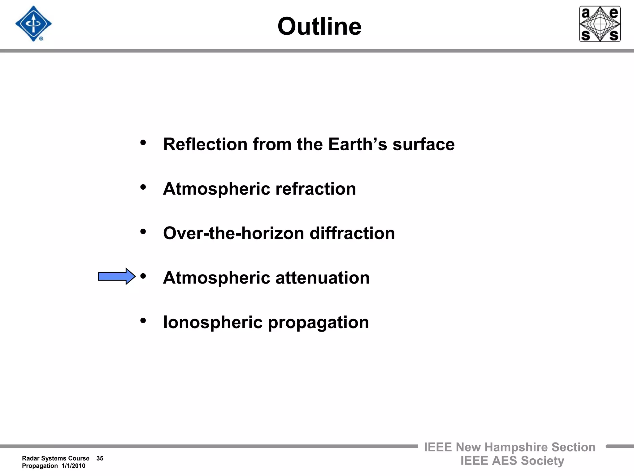 Radar Systems Course 35
Propagation 1/1/2010
IEEE New Hampshire Section
IEEE AES Society
Outline
• Reflection from the Earth’s surface
• Atmospheric refraction
• Over-the-horizon diffraction
• Atmospheric attenuation
• Ionospheric propagation
 