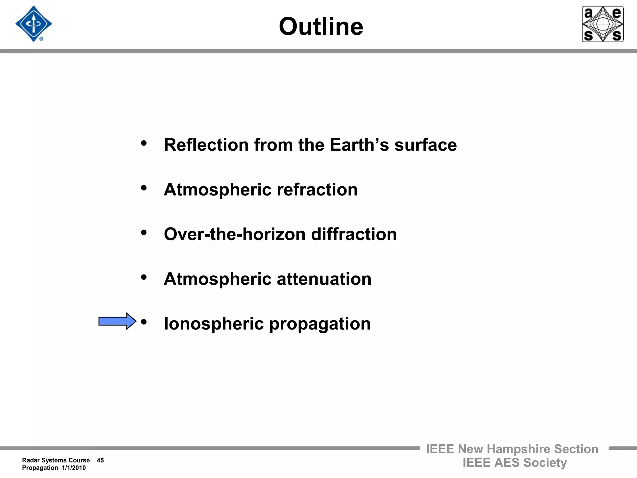 Radar Systems Course 45
Propagation 1/1/2010
IEEE New Hampshire Section
IEEE AES Society
Outline
• Reflection from the Earth’s surface
• Atmospheric refraction
• Over-the-horizon diffraction
• Atmospheric attenuation
• Ionospheric propagation
 