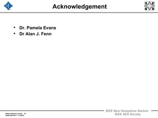Radar Systems Course 70
Antennas Part 1 1/1/2010
IEEE New Hampshire Section
IEEE AES Society
Acknowledgement
• Dr. Pamela Evans
• Dr Alan J. Fenn
 