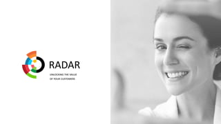 UNLOCKING THE VALUE
OF YOUR CUSTOMERS
RADAR
 