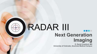 Next Generation
Imaging
E. David Crawford, MD
University of Colorado, Anschutz Medical Campus
 