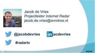 Jacob de Vries 
Projectleider Internet Radar 
jacob.de.vries@avrotros.nl 
@jacobdevries jacdevries 
#radartv 
 