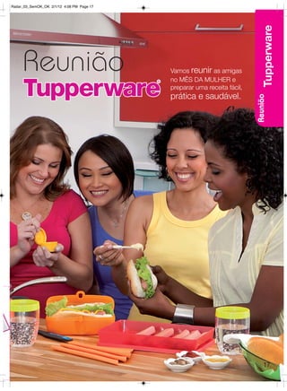 Radar_03_SemOK_OK 2/1/12 4:08 PM Page 17




                                                                              Tupperware
     Reunião                               Vamos reunir as amigas
                                           no MÊS DA MULHER e
                                           preparar uma receita fácil,
                                           prática e saudável.




                                                                         Reunião




                                                                             17
 