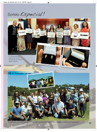 Radar_03_SemOK_OK 2/1/12 4:09 PM Page 25




     Sorteio Especial!




                                                                      Presente do Di
                                                                                       retor de Vend
                                                                                                    as Luciano Az
                                                                                                                  um




      Um sorteio pra lá de
      especial com brindes
      incríveis: blu-ray, câmera
      digital e netbook!

                                            As Mulheres
                                                          foram reconh
                                           lindo brinco...             ecidas com um
                                                                                          e os homens
                                                                                                        com um pren
                                                                                                                    dedor de grav
                                                                                                                                 atas.


      14 de Dezembro de 2011




     As campeãs do evento tiveram uma grande surpresa: sobrevoaram as Cataratas do Iguaçu de helicóptero!
                                                                                                                                         25
 