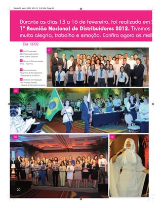 Radar05_sem_SEM 3/31/12 5:02 AM Page 20




      Durante os dias 13 a 16 de fevereiro, foi realizado em S
      1ª Reunião Nacional de Distribuidores 2012. Tivemos
      muita alegria, trabalho e emoção. Conﬁra agora os melh
          Dia 13/02
      01 Staff Tupperware               01
      São Paulo participaram
      deste Evento Especial.

      02 Momento Comemoração
      Brasil – Top Five.


       03 Reconhecimento
      Revanche de Recrutamento
      – Semanas 46 a 49/2011.

      04 Dinâmica de Integração
      com Rodrigo Senday
      – Gerente de Recursos Humanos .


02




03                                           04




     20
 
