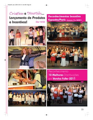 Radar05_sem_SEM 3/31/12 4:30 AM Page 23




  Criativo e Divertido...
                                          Reconhecimentos Incentivo
  Lançamento de Produtos                  Espanha/Paris - Semanas 10 a 52/2011
  e Incentivos!   Dia 14/02




                                          Reconhecimento
                                          10 Melhores Distribuições
                                          em Vendas Fuller 2011




                                                                             23
 