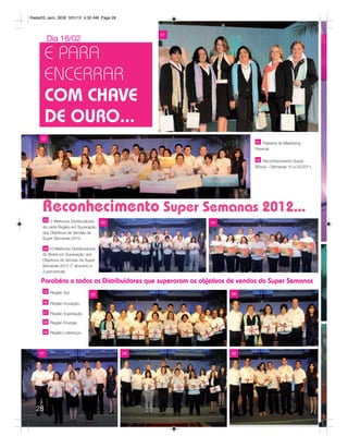 Radar05_sem_SEM 3/31/12 4:30 AM Page 28



                                               01
          Dia 16/02

         E PARA
         ENCERRAR
         COM CHAVE
         DE OURO...
     02
                                                                          01 Palestra de Marketing
                                                                          Pessoal.

                                                                          02 Reconhecimento Super
                                                                          Bônus – Semanas 10 a 52/2011.




     Reconhecimento Super Semanas 2012...
     03 2 Melhores Distribuidores
                                     03                    04
     de cada Região em Superação
     dos Objetivos de Vendas da
     Super Semanas 2012.

     04 10 Melhores Distribuidores
     do Brasil em Superação dos
     Objetivos de Vendas da Super
     Semanas 2012 (7 absoluto e
     3 percentual).

     Parabéns a todos os Distribuidores que superaram os objetivos de vendas da Super Semanas
      05 Região Sol.
                               05                                 06

      06 Região Inovação.

      07 Região Superação.

      08 Região Energia.

      09 Região Liderança.




    07                                    08                      09




  28
 