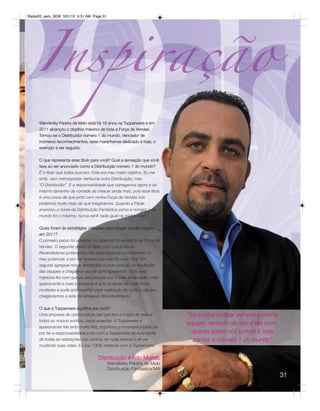 Radar05_sem_SEM 3/31/12 4:31 AM Page 31




     Wanderley Pereira de Melo está há 18 anos na Tupperware e em
     2011 alcançou o objetivo máximo de toda a Força de Vendas:
     Tornou-se o Distribuidor número 1 do mundo. Vencedor de
     inúmeros reconhecimentos, esse maranhense dedicado é hoje, o
     exemplo a ser seguido.

     O que representa esse título para você? Qual a sensação que você
     teve ao ser anunciado como a Distribuição número 1 do mundo?
     É o título que todos buscam. Este era meu maior objetivo. Eu me
     sinto, sem menosprezar nenhuma outra Distribuição, mas
     “O Distribuidor”. E a responsabilidade que carregamos agora é do
     mesmo tamanho da vontade de crescer ainda mais, pois esse título
     é uma prova de que junto com minha Força de Vendas nós
     podemos muito mais do que imaginamos. Quando a Paola
     anunciou o nome da Distribuição Fantástica como a número 1 do
     mundo foi o máximo, nunca senti nada igual na minha vida!

     Quais foram às estratégias utilizadas para chegar aonde chegou
     em 2011?
     O primeiro passo foi acreditar no potencial do estado e da Força de
     Vendas. O segundo passo foi fazer com que todas as
     Revendedoras juntamente com seus esposos acreditassem no
     meu potencial, e por ser homem isso não foi muito fácil. Em
     seguida agreguei novas estratégias a cada período de resultados
     das equipes e chegamos aonde tanto queríamos. Toda essa
     trajetória fez com que eu descobrisse que o mais encantador, mais
     apaixonante e mais importante é que centenas de vidas foram
     mudadas e pude acompanhar cada realização de sonhos até que
     chegássemos a este tão almejado reconhecimento.

     O que a Tupperware significa pra você?
     Uma empresa de oportunidade real que tem a magia de realizar          “Eu costumo dizer sempre a minha
     todos os nossos sonhos, basta acreditar. A Tupperware é
                                                                           equipe: nenhum de nós é tão bom,
     apaixonante! Me sinto muito feliz, orgulhoso e motivado a cada dia
     por ter a responsabilidade junto com a Tupperware de fazer parte        quanto todos nós juntos! E hoje
     de todas as realizações dos sonhos de cada pessoa e de ver              somos o número 1 do mundo”
     mudando suas vidas. Eu sou 100% realizado com a Tupperware!


                                     Distribuição #1 do Mundo
                                          Wanderley Pereira de Melo
                                          Distribuição Fantástica/MA
                                                                                                               31
 