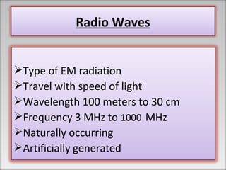 Type of EM radiation Travel with speed of light Wavelength 100 meters to 30 cm Frequency 3 MHz to  1000   MHz Naturally occurring Artificially generated Radio Waves 