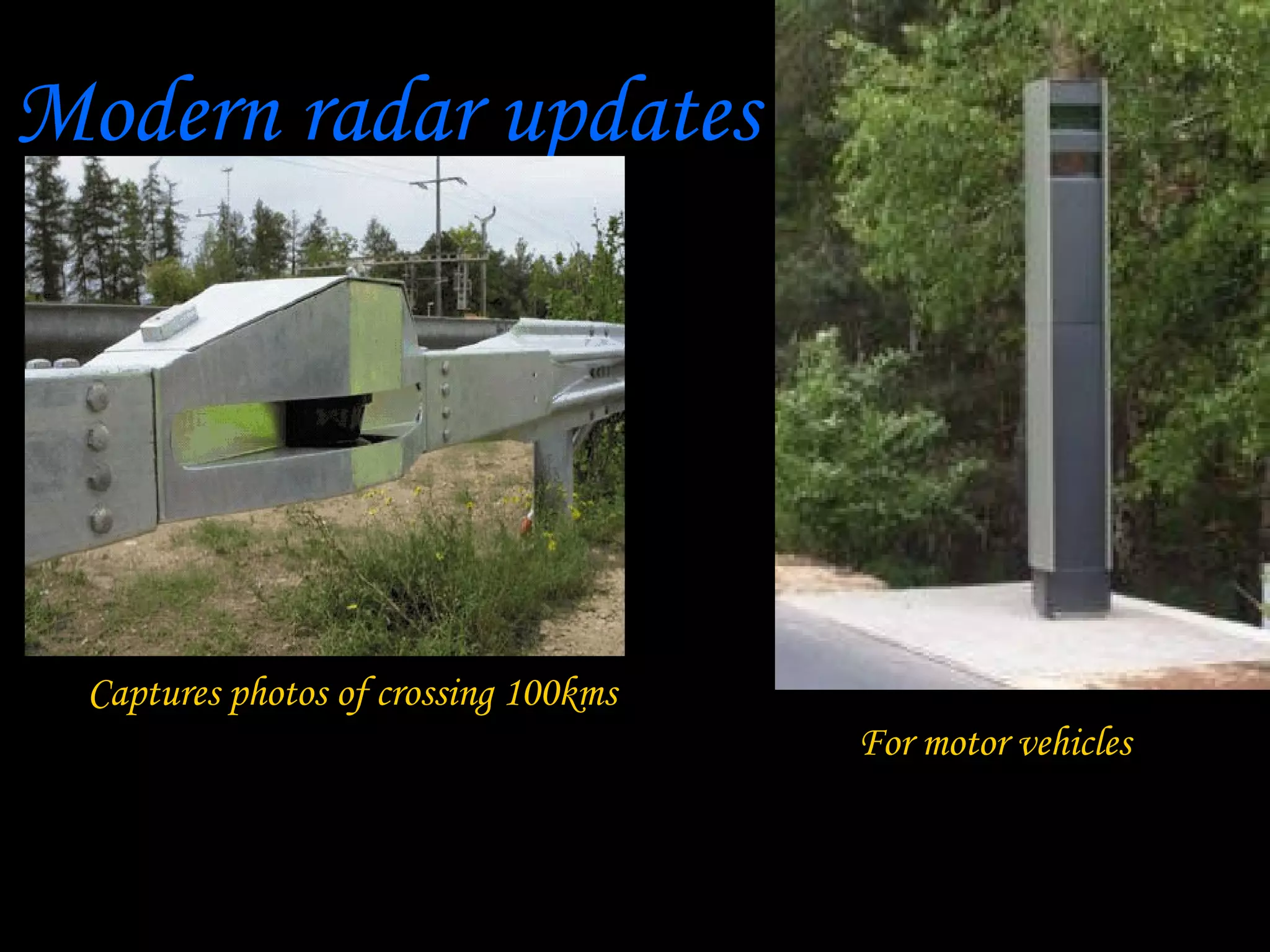 Modern radar updates




 Captures photos of crossing 100kms
                                      For motor vehicles
 