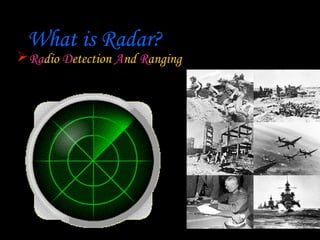 What is Radar?
 Radio Detection And Ranging
 