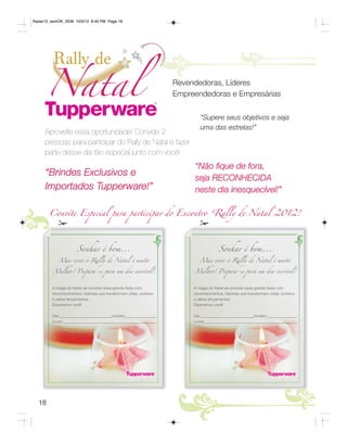 Radar12_semOK_SEM 10/3/12 8:49 PM Page 18




                                                                      Revendedoras, Líderes
                                                                      Empreendedoras e Empresárias

                                                                              “Supere seus objetivos e seja
                                                                              uma das estrelas!”
     Aproveite essa oportunidade! Convide 2
     pessoas para participar do Rally de Natal e fazer
     parte desse dia tão especial junto com você!
                                                                           “Não fique de fora,
     “Brindes Exclusivos e
                                                                           seja RECONHECIDA
     Importados Tupperware!”                                               neste dia inesquecível!”

       Convite Especial para participar do Encontro “Rally de Natal 2012!
            #                                                                 #


                       Sonhar é bom...                                                   Sonhar é bom...
            Mas viver o Rally de Natal é muito                                Mas viver o Rally de Natal é muito

         Melhor! Prepara-se para um dia incrível!                          Melhor! Prepara-se para um dia incrível!


         A magia do Natal vai envolver essa grande festa com               A magia do Natal vai envolver essa grande festa com
         reconhecimentos, histórias que transformam vidas, sorteios        reconhecimentos, histórias que transformam vidas, sorteios
         e vários lançamentos.                                             e vários lançamentos.
         Esperamos você!                                                   Esperamos você!

         Dia:                              Horário:                        Dia:                              Horário:
         Local:                                                            Local:




  18
 