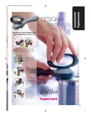 Radar12_semOK_SEM 10/3/12 8:51 PM Page 37




                                                                                    Lançamento
                                                                                    Tupperware
                                                                     DESIGN e
                                                                       Tecnologia
       Abridor de Latas Tupperware®
         Mais facilidade para seu dia a dia.


           1




         Abra as duas partes do cabo e posicione o Abridor
       de Latas sobre a borda da lata até que ele não possa
              avançar mais. Feche as duas partes do cabo.



            2
                                     Gire a alça no sentido
                                     horário (a lata pode girar
                                     durante o movimento
                                     da alça).




           3                          Pare de girar a alça
                                      depois de ter completado
                                      a volta inteira à lata. Abra
                                      as duas partes do cabo
                                      para soltar.




           4
                                       Ainda com as partes do
                                       cabo abertas, coloque a
                                       ponta do Abridor de
                                       Latas na beirada da lata.




                                      Feche novamente
          5
                                      ambas as partes do
                                      cabo e com uma mão
                                      segure a lata, usando a
                                      ponta para prender e
                                      remover a tampa.




                                                                                           37
 