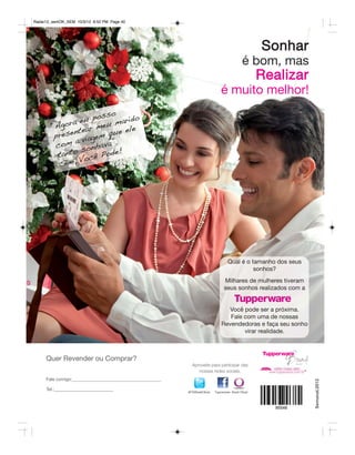 Radar12_semOK_SEM 10/3/12 8:52 PM Page 40




                                                                                           Sonhar
                                                                                   é bom, mas
                                                                                           Realizar
                                                                   é muito melhor!
                         so
               a e u pos marido
        “Agor tear meu        ele
         p resen iagem que
                a v
         com           a va”.
                  sonh de!
          tanto ocê Po
                 V
            Sim,




                                                                        Qual é o tamanho dos seus
                                                                                  sonhos?
                                                                      Milhares de mulheres tiveram
                                                                      seus sonhos realizados com a


                                                                      Você pode ser a próxima.
                                                                      Fale com uma de nossas
                                                                   Revendedoras e faça seu sonho
                                                                           virar realidade.



     Quer Revender ou Comprar?
                                              Aproveite para participar das
                                                 nossas redes sociais.
     Fale comigo:
                                                                                                      Semanal.2012




     Tel.:
                                            @TWBrasilOficial   Tupperware Brasil Oficial
 