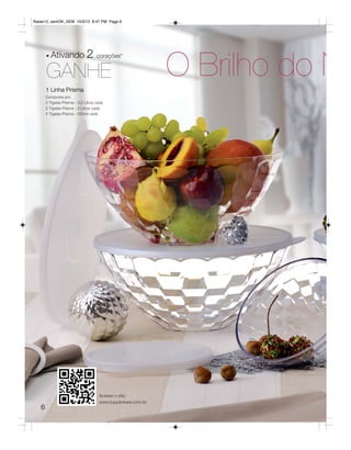 Radar12_semOK_SEM 10/3/12 8:47 PM Page 6




                                                              O Brilho do N
       • Ativando              2 corações*
       GANHE
       1 Linha Prisma
       Composta por:
       2 Tigelas Prisma - 3,5 Litros cada
       2 Tigelas Prisma - 2 Litros cada
       4 Tigelas Prisma - 550ml cada




                                      Acesse o site:
                                      www.tupperware.com.br
   6
 
