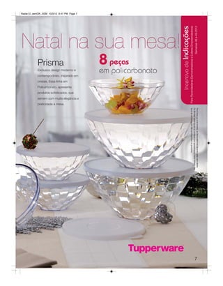 Radar12_semOK_SEM 10/3/12 8:47 PM Page 7




                                                              Incentivo de Indicações
                                                                                    Para Revendedoras Demonstradoras e Líderes Empreendedoras
                                                                                                                                                Semanas 46 a 49.2012
Natal na sua mesa!
           Prisma                          8 peças
           Exclusivo design moderno e
           contemporâneo, inspirado em
                                           em policarbonato
           cristais. Essa linha em
           Policarbonato, apresenta
           produtos sofisticados, que
           servem com muita elegância e
           praticidade à mesa.




                                                                                                ítens de ambientação não acompanham os produtos.
                                                                                                Os Brindes serão iguais ou similares aos apresentados neste folheto. Os
                                                                                                Para fazer jus aos brindes, as Revendedoras deverão estar sem débito.




                                                                                                                                                 7
 