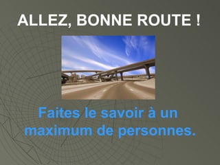 ALLEZ, BONNE ROUTE ! Faites le savoir à un  maximum de personnes. 