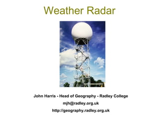 Weather Radar John Harris - Head of Geography - Radley College [email_address] http://geography.radley.org.uk 