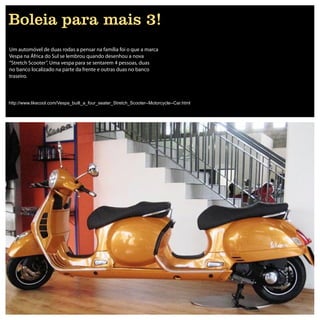 Boleia para mais 3!
Um automóvel de duas rodas a pensar na família foi o que a marca
Vespa na África do Sul se lembrou quando desenhou a nova
“Stretch Scooter”. Uma vespa para se sentarem 4 pessoas, duas
no banco localizado na parte da frente e outras duas no banco
traseiro.



http://www.likecool.com/Vespa_built_a_four_seater_Stretch_Scooter--Motorcycle--Car.html
 