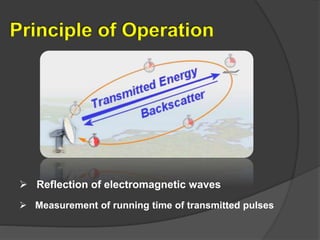 Principle of Operation
 Reflection of electromagnetic waves
 Measurement of running time of transmitted pulses
 