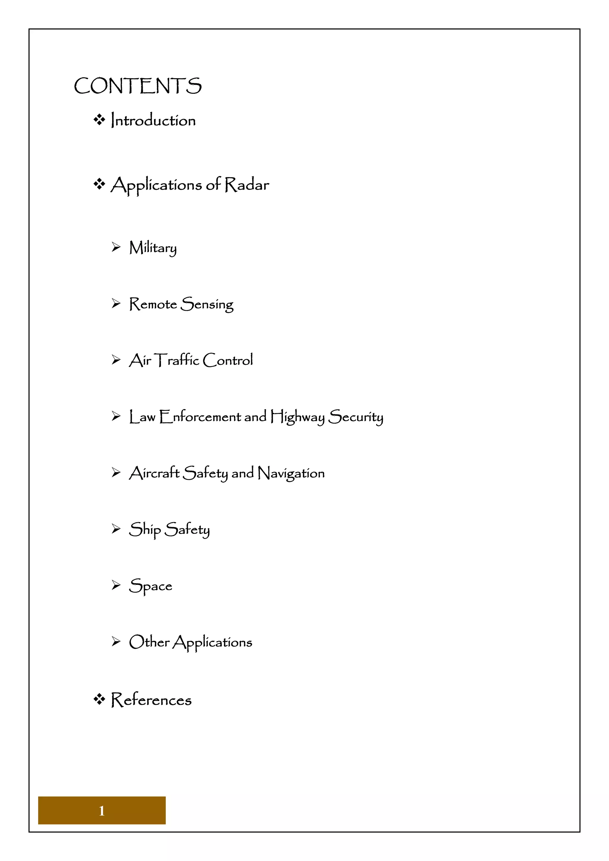 1
CONTENTS
 Introduction
 Applications of Radar
 Military
 Remote Sensing
 Air Traffic Control
 Law Enforcement and Highway Security
 Aircraft Safety and Navigation
 Ship Safety
 Space
 Other Applications
 References
 