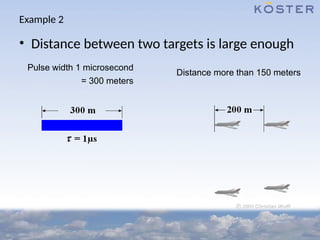 Example 2
• Distance between two targets is large enough
Pulse width 1 microsecond
= 300 meters
Distance more than 150 meters
 