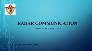 RADAR COMMUNICATION
INTRODUCTION TO RADAR
By: Saurabh Kumar(0186ec131103)
 