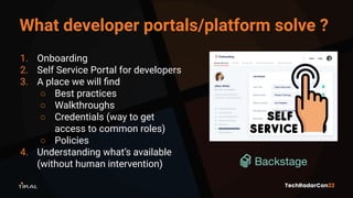 What developer portals/platform solve ?
1. Onboarding
2. Self Service Portal for developers
3. A place we will ﬁnd
○ Best ...