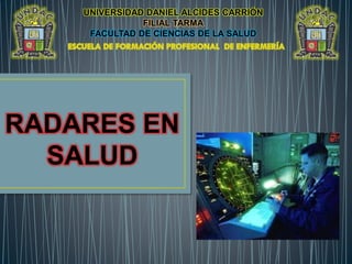 UNIVERSIDAD DANIEL ALCIDES CARRIÓN
FILIAL TARMA
FACULTAD DE CIENCIAS DE LA SALUD
RADARES EN
SALUD
 