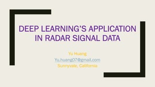 DEEP LEARNING’S APPLICATION
IN RADAR SIGNAL DATA
Yu Huang
Yu.huang07@gmail.com
Sunnyvale, California
 
