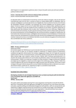 4
what happens to an organization’s publicness when it leaves the public sector yet continues to deliver
publicly funded services.”
France – Avancées dans la lutte contre les violences faites aux femmes
Crozon, Pascale (Assemblée nationale) (février 2016).
En décembre 2015, la condamnation d’une femme, victime de violence conjugale, à dix ans de réclusion
criminelle pour avoir tué son mari, a suscité en France un intense débat public et médiatique. Dans ce
contexte, la Délégation aux droits des femmes et à l’égalité des chances entre les hommes et les femmes
de l’Assemblée nationale a procédé à une évaluation des mesures adoptées par les pouvoirs publics
depuis l’entrée en vigueur de la Loi du 9 juillet 2010 relative aux violences faites spécifiquement aux
femmes, aux violences au sein des couples et à leurs incidences sur les enfants. Le présent rapport fait un
bilan plutôt positif des initiatives mises en place, dont l’adoption d’une loi en 2014 pour l’égalité réelle
entre les femmes et les hommes, les plans gouvernementaux de lutte contre la violence faite aux femmes,
les mesures de prévention et d’accompagnement des victimes de violence conjugale et l’amélioration de
la formation des intervenants sociaux. La Délégation formule plusieurs recommandations à l’intention des
acteurs concernés, principalement le renforcement des mesures d’accompagnement et de protection des
victimes, l’exclusion du recours à la médiation familiale en cas de violences conjugales et le renforcement
de la coordination des acteurs judiciaires.
Rapport d’information fait au nom de la Délégation aux droits des femmes et à l’égalité des chances entre
les hommes et les femmes, sur les violences faites aux femmes
OCDE – Et vous, comment ça va ?
OCDE (mars 2016).
Ce troisième rapport de l’OCDE brosse le portrait du bien-être et de son évolution dans les pays membres.
En plus de faire le point sur la situation actuelle en examinant 11 aspects (revenus et patrimoine,
conditions de logement, état de santé, liens sociaux, engagement civique, etc.) et 4 types de ressources
(capital naturel, humain, social économique), le document étudie les écarts de bien-être en fonction de
divers facteurs (âge, sexe, scolarité, revenu). De plus, l’édition 2015 s’intéresse particulièrement à la
situation des jeunes et des enfants ainsi qu’à la place du bénévolat, vecteur d’enrichissement personnel
et économique. L’OCDE ne se limite pas à comparer les États membres; il intègre la dimension nationale
et souligne que les inégalités se vivent aussi entre régions d’un même pays. Ainsi, l’Espagne, l’Italie et la
Turquie enregistrent des taux de chômage entre régions pouvant varier de 20 points. Aucun pays ne peut
se targuer d’occuper la tête du classement, car tous révèlent des faiblesses dans un domaine ou un autre :
sécurité de l’emploi, qualité de l’air, capacité de se loger ou conciliation travail-famille.
Comment va la vie ? 2015 – Mesurer le bien-être
Sociedade Civil e Esfera Pública
Developing a timeline for exit strategies Experiences from an Action Learning Set with the British Red
Cross, EveryChild, Oxfam GB, Sightsavers and WWF-UK.
Sarah Lewis
INTRAC, January 2016
This paper collects and analyses learning from a year-long Action Learning Set on exit with the British
Red Cross, 3 EveryChild, Oxfam GB, Sightsavers and WWF-UK. Focusing on four main themes (principles
and values, capacity building and relationship management with partners, staff care and personnel, and
leadership) it suggests important factors for practitioners to consider at key stages in the withdrawal
process and provides practical examples from each organisation. It also demonstrates how using a
timeline approach helped the group to order their thinking on exits.
http://intrac.org/data/files/resources/890/INTRAC-Praxis-Paper-31_Developing-a-timeline-for-exit-
strategies_FINAL.pdf
 