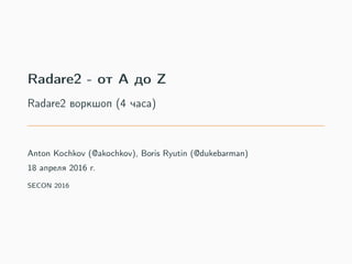Radare2 - от A до Z
Radare2 воркшоп (4 часа)
Anton Kochkov (@akochkov), Boris Ryutin (@dukebarman)
18 апреля 2016 г.
SECON 2016
 