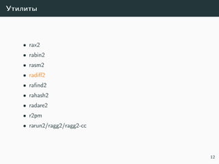 Утилиты
• rax2
• rabin2
• rasm2
• radiﬀ2
• raﬁnd2
• rahash2
• radare2
• r2pm
• rarun2/ragg2/ragg2-cc
12
 