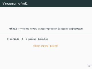 Утилиты: raﬁnd2
raﬁnd2 — утилита поиска и редктирования бинарной информации
$ rafind2 -X -s passwd dump.bin
Поиск строки “passwd”
16
 