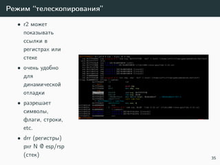 Режим “телескопирования”
• r2 может
показывать
ссылки в
регистрах или
стеке
• очень удобно
для
динамической
отладки
• разрешает
символы,
флаги, строки,
etc.
• drr (регистры)
pxr N @ esp/rsp
(стек) 35
 