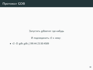 Протокол GDB
Запустить gdbserver где-нибудь
И подсоединить r2 к нему:
• r2 -D gdb gdb://99.44.23.50:4589
38
 
