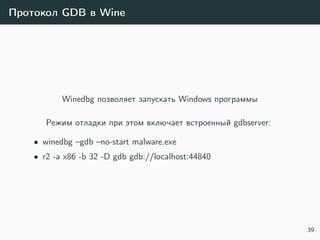 Протокол GDB в Wine
Winedbg позволяет запускать Windows программы
Режим отладки при этом включает встроенный gdbserver:
• winedbg –gdb –no-start malware.exe
• r2 -a x86 -b 32 -D gdb gdb://localhost:44840
39
 