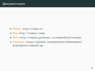 Документация
• Website: http://rada.re/
• Blog: http://radare.today
• Book: http://radare.gitbooks.io/radare2book/content
• Cheatsheet: https://github.com/pwntester/cheatsheets/
blob/master/radare2.md
43
 